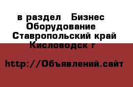  в раздел : Бизнес » Оборудование . Ставропольский край,Кисловодск г.